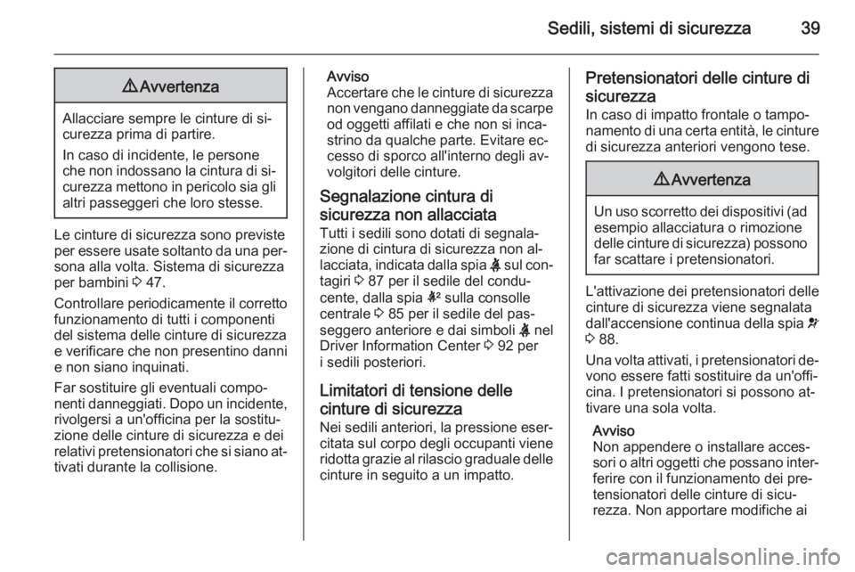 OPEL ADAM 2015 Manuale di uso e manutenzione (in Italian) Sedili, sistemi di sicurezza399Avvertenza
Allacciare sempre le cinture di si‐
curezza prima di partire.
In caso di incidente, le persone
che non indossano la cintura di si‐
curezza mettono in peri OPEL ADAM 2015 Manuale di uso e manutenzione (in Italian) Sedili, sistemi di sicurezza399Avvertenza
Allacciare sempre le cinture di si‐
curezza prima di partire.
In caso di incidente, le persone
che non indossano la cintura di si‐
curezza mettono in peri