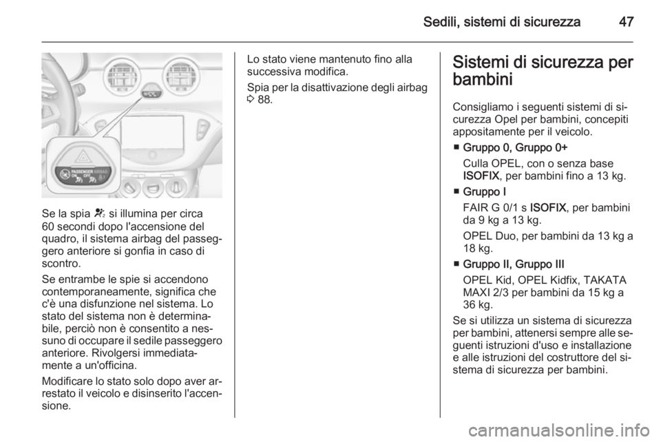 OPEL ADAM 2015 Manuale di uso e manutenzione (in Italian) Sedili, sistemi di sicurezza47
Se la spia V si illumina per circa
60 secondi dopo l'accensione del
quadro, il sistema airbag del passeg‐
gero anteriore si gonfia in caso di
scontro.
Se entrambe OPEL ADAM 2015 Manuale di uso e manutenzione (in Italian) Sedili, sistemi di sicurezza47
Se la spia V si illumina per circa
60 secondi dopo l'accensione del
quadro, il sistema airbag del passeg‐
gero anteriore si gonfia in caso di
scontro.
Se entrambe