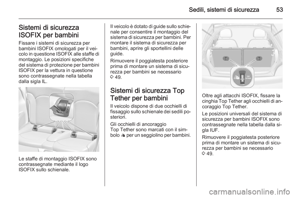 OPEL ADAM 2015 Manuale di uso e manutenzione (in Italian) Sedili, sistemi di sicurezza53Sistemi di sicurezza
ISOFIX per bambini
Fissare i sistemi di sicurezza per
bambini ISOFIX omologati per il vei‐ colo in questione ISOFIX alle staffe di
montaggio. Le p OPEL ADAM 2015 Manuale di uso e manutenzione (in Italian) Sedili, sistemi di sicurezza53Sistemi di sicurezza
ISOFIX per bambini
Fissare i sistemi di sicurezza per
bambini ISOFIX omologati per il vei‐ colo in questione ISOFIX alle staffe di
montaggio. Le p