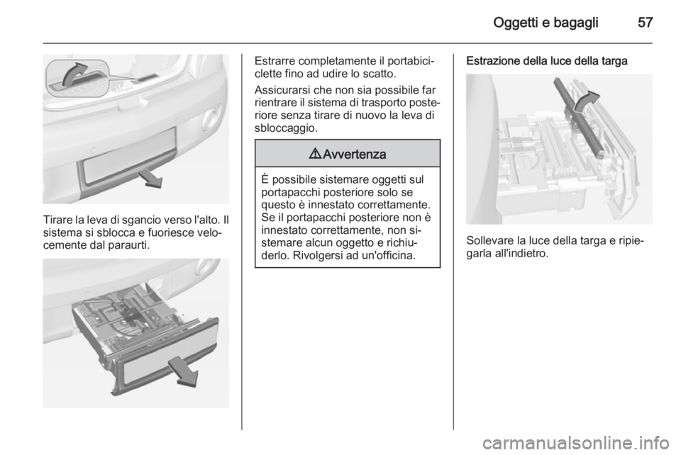 OPEL ADAM 2015  Manuale di uso e manutenzione (in Italian) Oggetti e bagagli57
Tirare la leva di sgancio verso l'alto. Ilsistema si sblocca e fuoriesce velo‐
cemente dal paraurti.
Estrarre completamente il portabici‐
clette fino ad udire lo scatto.
As