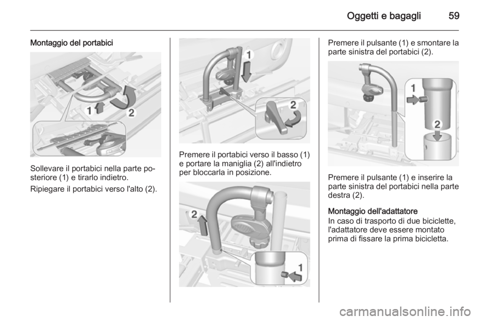 OPEL ADAM 2015  Manuale di uso e manutenzione (in Italian) Oggetti e bagagli59
Montaggio del portabici
Sollevare il portabici nella parte po‐
steriore (1) e tirarlo indietro.
Ripiegare il portabici verso l'alto (2).
Premere il portabici verso il basso (