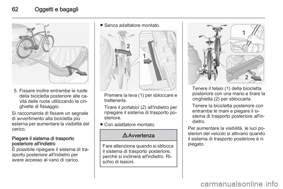 OPEL ADAM 2015 Manuale di uso e manutenzione (in Italian) 62Oggetti e bagagli
5. Fissare inoltre entrambe le ruotedella bicicletta posteriore alle ca‐
vità delle ruote utilizzando le cin‐
ghiette di fissaggio.
Si raccomanda di fissare un segnale
di avve OPEL ADAM 2015 Manuale di uso e manutenzione (in Italian) 62Oggetti e bagagli
5. Fissare inoltre entrambe le ruotedella bicicletta posteriore alle ca‐
vità delle ruote utilizzando le cin‐
ghiette di fissaggio.
Si raccomanda di fissare un segnale
di avve