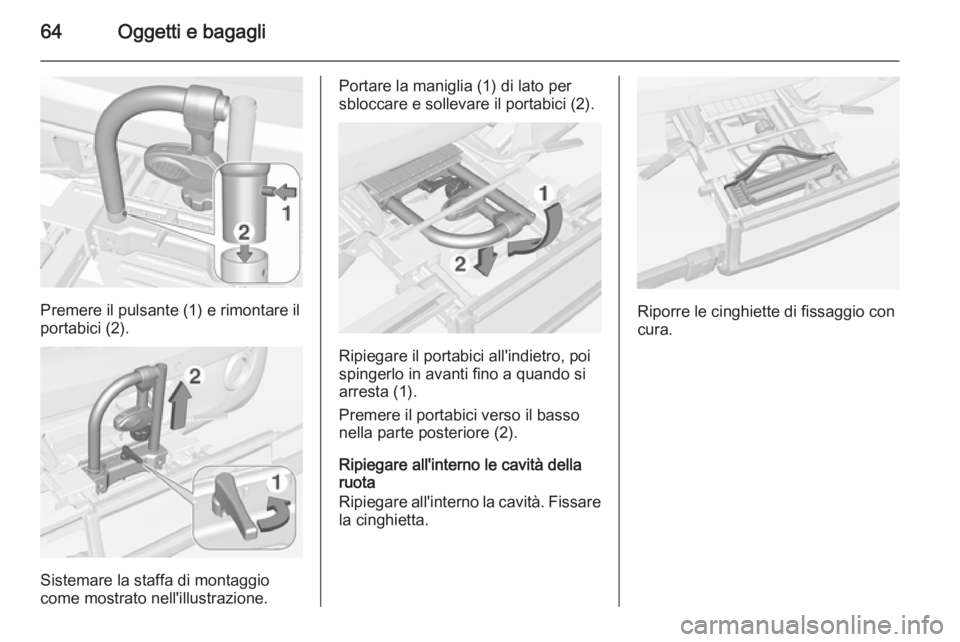 OPEL ADAM 2015  Manuale di uso e manutenzione (in Italian) 64Oggetti e bagagli
Premere il pulsante (1) e rimontare il
portabici (2).
Sistemare la staffa di montaggio
come mostrato nell'illustrazione.
Portare la maniglia (1) di lato per
sbloccare e solleva