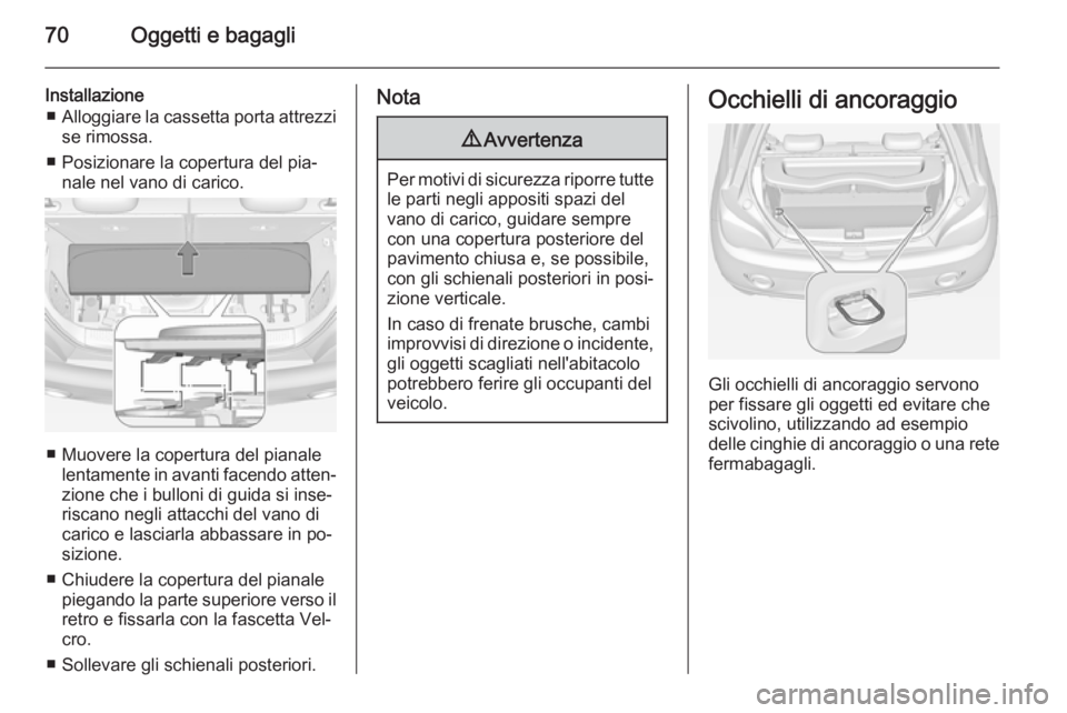 OPEL ADAM 2015 Manuale di uso e manutenzione (in Italian) 70Oggetti e bagagli
Installazione■ Alloggiare la cassetta porta attrezzi
se rimossa.
■ Posizionare la copertura del pia‐ nale nel vano di carico.
■ Muovere la copertura del pianale lentamente OPEL ADAM 2015 Manuale di uso e manutenzione (in Italian) 70Oggetti e bagagli
Installazione■ Alloggiare la cassetta porta attrezzi
se rimossa.
■ Posizionare la copertura del pia‐ nale nel vano di carico.
■ Muovere la copertura del pianale lentamente
