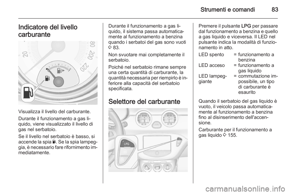 OPEL ADAM 2015 Manuale di uso e manutenzione (in Italian) Strumenti e comandi83Indicatore del livello
carburante
Visualizza il livello del carburante.
Durante il funzionamento a gas li‐
quido, viene visualizzato il livello di gas nel serbatoio.
Se il livel OPEL ADAM 2015 Manuale di uso e manutenzione (in Italian) Strumenti e comandi83Indicatore del livello
carburante
Visualizza il livello del carburante.
Durante il funzionamento a gas li‐
quido, viene visualizzato il livello di gas nel serbatoio.
Se il livel