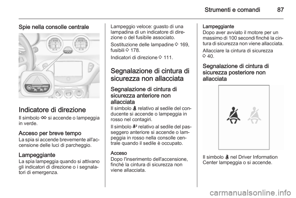 OPEL ADAM 2015 Manuale di uso e manutenzione (in Italian) Strumenti e comandi87
Spie nella consolle centrale
Indicatore di direzioneIl simbolo O si accende o lampeggia
in verde.
Acceso per breve tempo La spia si accende brevemente all'ac‐
censione del OPEL ADAM 2015 Manuale di uso e manutenzione (in Italian) Strumenti e comandi87
Spie nella consolle centrale
Indicatore di direzioneIl simbolo O si accende o lampeggia
in verde.
Acceso per breve tempo La spia si accende brevemente all'ac‐
censione del