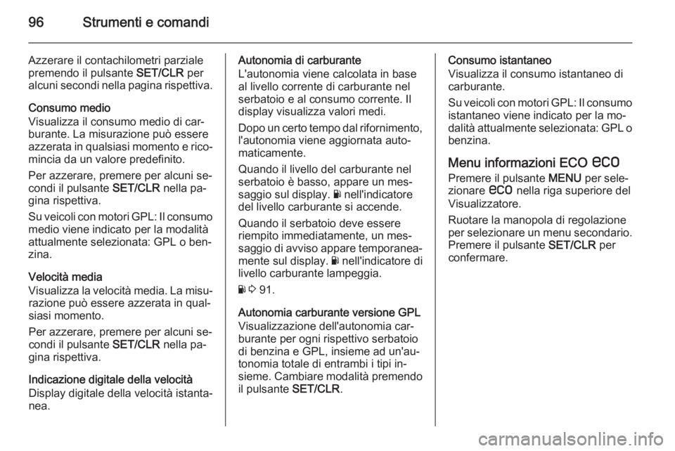 OPEL ADAM 2015 Manuale di uso e manutenzione (in Italian) 96Strumenti e comandi
Azzerare il contachilometri parziale
premendo il pulsante SET/CLR per
alcuni secondi nella pagina rispettiva.
Consumo medio
Visualizza il consumo medio di car‐
burante. La mis OPEL ADAM 2015 Manuale di uso e manutenzione (in Italian) 96Strumenti e comandi
Azzerare il contachilometri parziale
premendo il pulsante SET/CLR per
alcuni secondi nella pagina rispettiva.
Consumo medio
Visualizza il consumo medio di car‐
burante. La mis