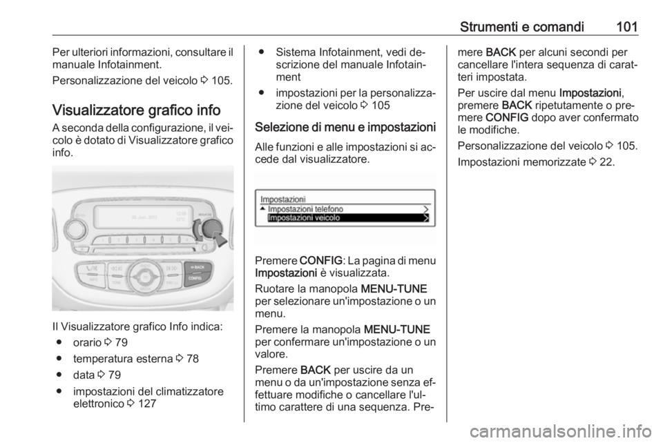 OPEL ADAM 2016.5  Manuale di uso e manutenzione (in Italian) Strumenti e comandi101Per ulteriori informazioni, consultare il
manuale Infotainment.
Personalizzazione del veicolo  3 105.
Visualizzatore grafico info A seconda della configurazione, il vei‐colo è