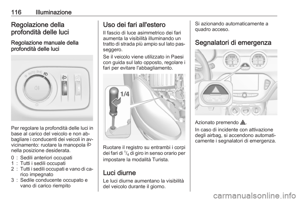 OPEL ADAM 2016.5  Manuale di uso e manutenzione (in Italian) 116IlluminazioneRegolazione dellaprofondità delle luci
Regolazione manuale della
profondità delle luci 
Per regolare la profondità delle luci in base al carico del veicolo e non ab‐
bagliare i co
