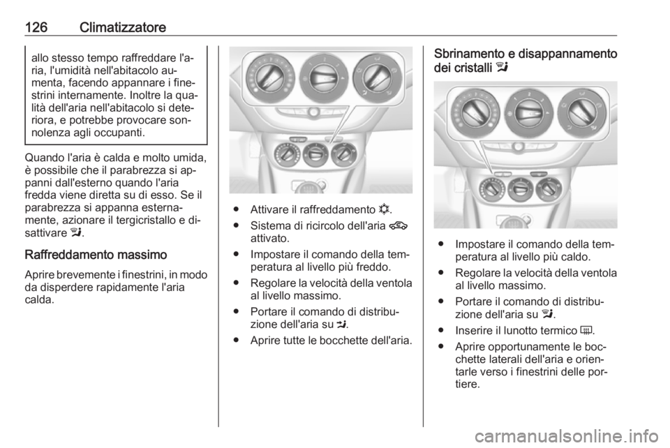OPEL ADAM 2016.5  Manuale di uso e manutenzione (in Italian) 126Climatizzatoreallo stesso tempo raffreddare l'a‐
ria, l'umidità nell'abitacolo au‐
menta, facendo appannare i fine‐
strini internamente. Inoltre la qua‐
lità dell'aria nel