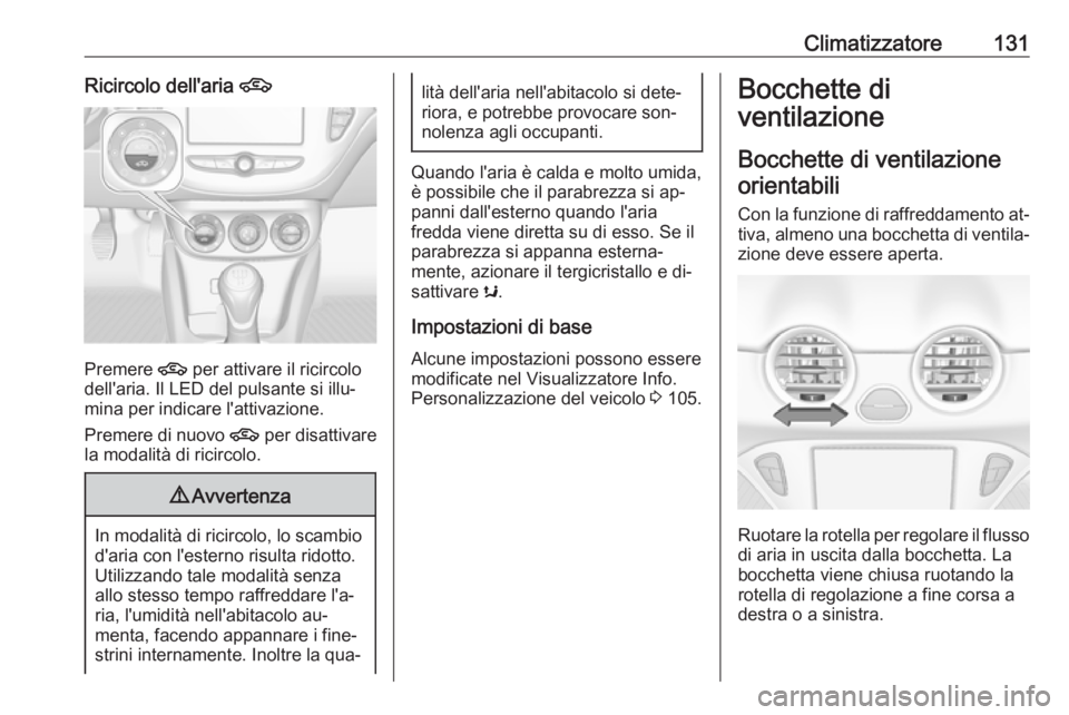 OPEL ADAM 2016.5  Manuale di uso e manutenzione (in Italian) Climatizzatore131Ricircolo dell'aria 4
Premere 4 per attivare il ricircolo
dell'aria. Il LED del pulsante si illu‐
mina per indicare l'attivazione.
Premere di nuovo  4 per disattivare
la