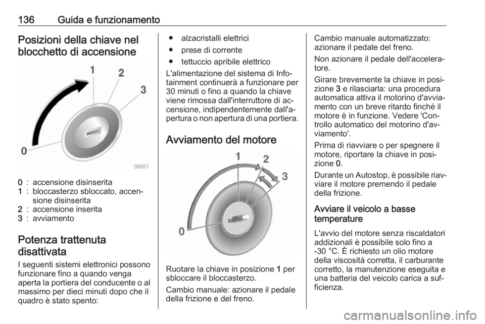 OPEL ADAM 2016.5  Manuale di uso e manutenzione (in Italian) 136Guida e funzionamentoPosizioni della chiave nelblocchetto di accensione0:accensione disinserita1:bloccasterzo sbloccato, accen‐
sione disinserita2:accensione inserita3:avviamento
Potenza trattenu