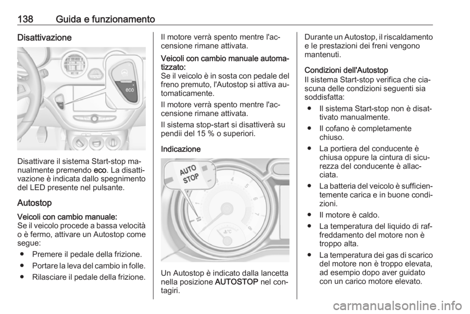 OPEL ADAM 2016.5  Manuale di uso e manutenzione (in Italian) 138Guida e funzionamentoDisattivazione
Disattivare il sistema Start-stop ma‐
nualmente premendo  eco. La disatti‐
vazione è indicata dallo spegnimento del LED presente nel pulsante.
Autostop
Veic