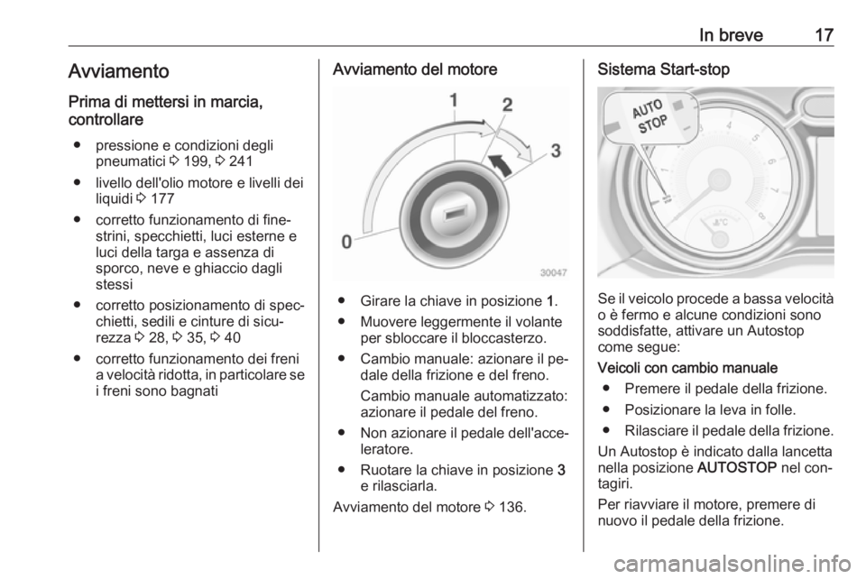 OPEL ADAM 2016.5  Manuale di uso e manutenzione (in Italian) In breve17Avviamento
Prima di mettersi in marcia,
controllare
● pressione e condizioni degli pneumatici  3 199,  3 241
● livello dell'olio motore e livelli dei liquidi  3 177
● corretto funz