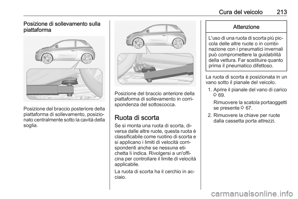 OPEL ADAM 2016.5  Manuale di uso e manutenzione (in Italian) Cura del veicolo213Posizione di sollevamento sullapiattaforma
Posizione del braccio posteriore della
piattaforma di sollevamento, posizio‐
nato centralmente sotto la cavità della soglia.
Posizione 