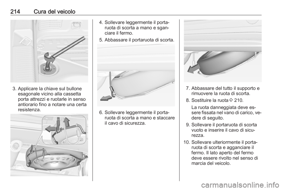 OPEL ADAM 2016.5  Manuale di uso e manutenzione (in Italian) 214Cura del veicolo
3. Applicare la chiave sul bulloneesagonale vicino alla cassetta
porta attrezzi e ruotarle in senso
antiorario fino a notare una certa
resistenza.
4. Sollevare leggermente il porta