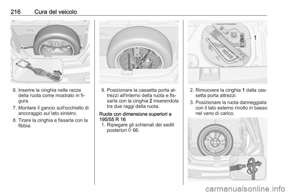 OPEL ADAM 2016.5  Manuale di uso e manutenzione (in Italian) 216Cura del veicolo
6. Inserire la cinghia nelle razzedella ruota come mostrato in fi‐
gura.
7. Montare il gancio sull'occhiello di ancoraggio sul lato sinistro.
8. Tirare la cinghia e fissarla 