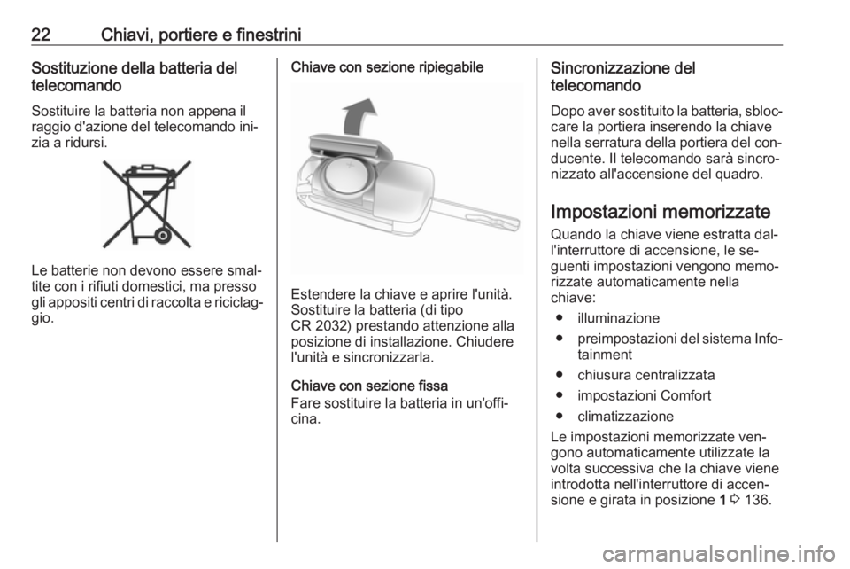 OPEL ADAM 2016.5  Manuale di uso e manutenzione (in Italian) 22Chiavi, portiere e finestriniSostituzione della batteria del
telecomando
Sostituire la batteria non appena il
raggio d'azione del telecomando ini‐
zia a ridursi.
Le batterie non devono essere 