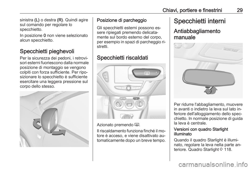 OPEL ADAM 2016.5  Manuale di uso e manutenzione (in Italian) Chiavi, portiere e finestrini29sinistra (L) o destra  (R). Quindi agire
sul comando per regolare lo
specchietto.
In posizione  0 non viene selezionato
alcun specchietto.
Specchietti pieghevoli
Per la 