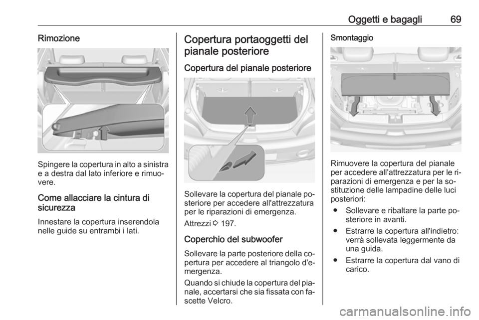 OPEL ADAM 2016.5  Manuale di uso e manutenzione (in Italian) Oggetti e bagagli69Rimozione
Spingere la copertura in alto a sinistra
e a destra dal lato inferiore e rimuo‐
vere.
Come allacciare la cintura di
sicurezza
Innestare la copertura inserendola
nelle gu
