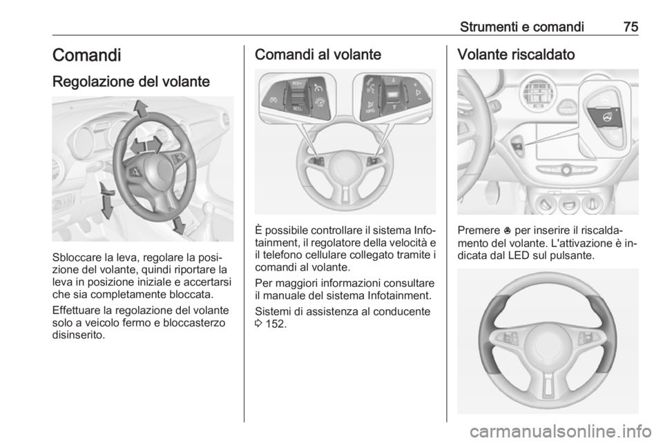 OPEL ADAM 2016.5  Manuale di uso e manutenzione (in Italian) Strumenti e comandi75Comandi
Regolazione del volante
Sbloccare la leva, regolare la posi‐
zione del volante, quindi riportare la
leva in posizione iniziale e accertarsi che sia completamente bloccat
