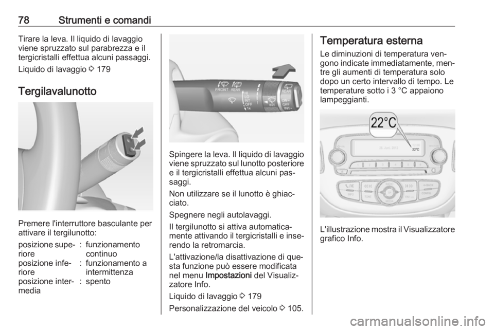 OPEL ADAM 2016.5  Manuale di uso e manutenzione (in Italian) 78Strumenti e comandiTirare la leva. Il liquido di lavaggio
viene spruzzato sul parabrezza e il
tergicristalli effettua alcuni passaggi.
Liquido di lavaggio  3 179
Tergilavalunotto
Premere l'inter
