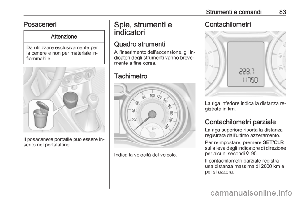 OPEL ADAM 2016.5  Manuale di uso e manutenzione (in Italian) Strumenti e comandi83PosaceneriAttenzione
Da utilizzare esclusivamente per
la cenere e non per materiale in‐
fiammabile.
Il posacenere portatile può essere in‐
serito nel portalattine.
Spie, stru