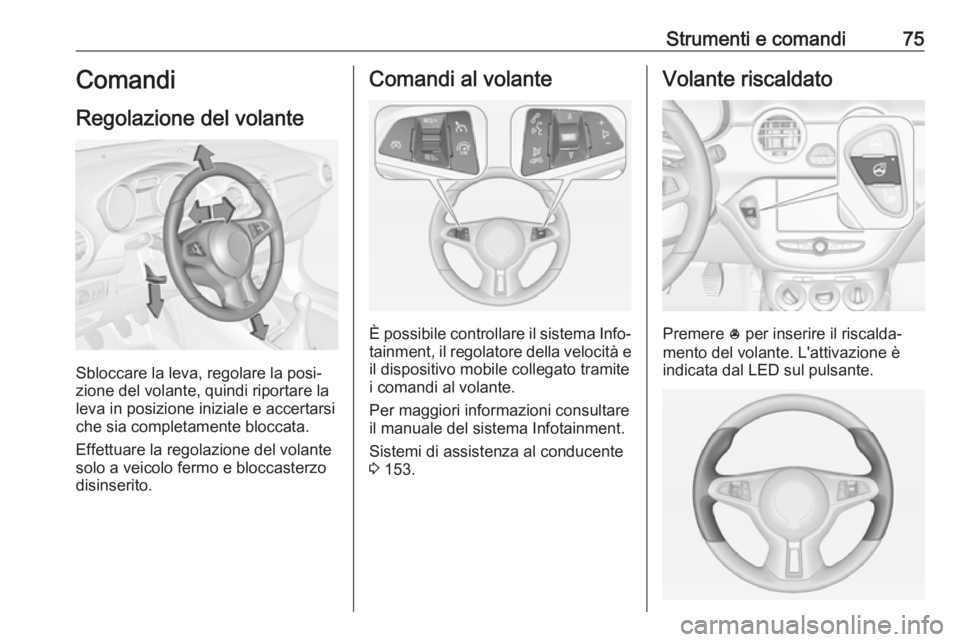 OPEL ADAM 2018.5  Manuale di uso e manutenzione (in Italian) Strumenti e comandi75Comandi
Regolazione del volante
Sbloccare la leva, regolare la posi‐
zione del volante, quindi riportare la
leva in posizione iniziale e accertarsi che sia completamente bloccat