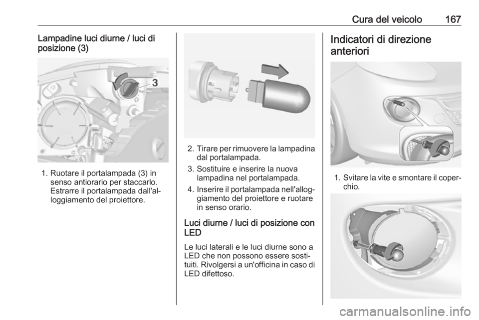 OPEL ADAM 2019  Manuale di uso e manutenzione (in Italian) Cura del veicolo167Lampadine luci diurne / luci di
posizione (3)
1. Ruotare il portalampada (3) in senso antiorario per staccarlo.
Estrarre il portalampada dall'al‐
loggiamento del proiettore.
2