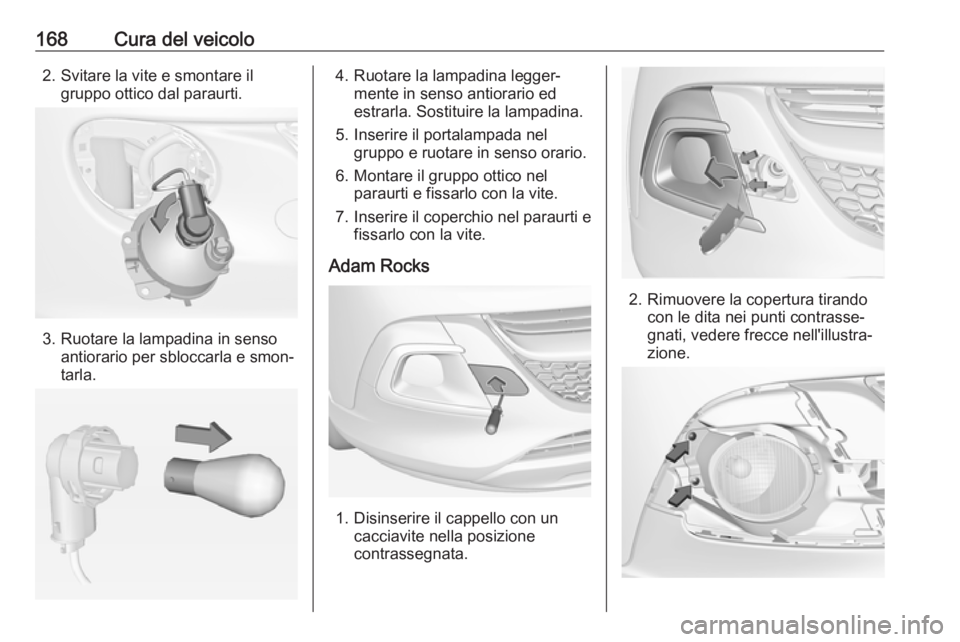 OPEL ADAM 2019  Manuale di uso e manutenzione (in Italian) 168Cura del veicolo2. Svitare la vite e smontare ilgruppo ottico dal paraurti.
3. Ruotare la lampadina in senso antiorario per sbloccarla e smon‐
tarla.
4. Ruotare la lampadina legger‐ mente in se