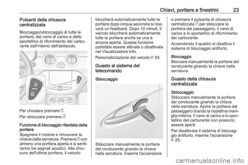 OPEL ADAM 2019 Manuale di uso e manutenzione (in Italian) Chiavi, portiere e finestrini23Pulsanti della chiusura
centralizzata
Bloccaggio/sbloccaggio di tutte le
portiere, del vano di carico e dello
sportellino di rifornimento del carbu‐ rante dall'int OPEL ADAM 2019 Manuale di uso e manutenzione (in Italian) Chiavi, portiere e finestrini23Pulsanti della chiusura
centralizzata
Bloccaggio/sbloccaggio di tutte le
portiere, del vano di carico e dello
sportellino di rifornimento del carbu‐ rante dall'int