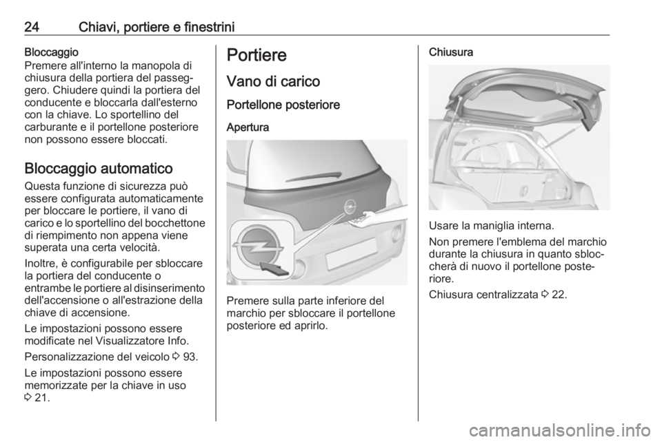 OPEL ADAM 2019 Manuale di uso e manutenzione (in Italian) 24Chiavi, portiere e finestriniBloccaggio
Premere all'interno la manopola di
chiusura della portiera del passeg‐
gero. Chiudere quindi la portiera del
conducente e bloccarla dall'esterno
con OPEL ADAM 2019 Manuale di uso e manutenzione (in Italian) 24Chiavi, portiere e finestriniBloccaggio
Premere all'interno la manopola di
chiusura della portiera del passeg‐
gero. Chiudere quindi la portiera del
conducente e bloccarla dall'esterno
con