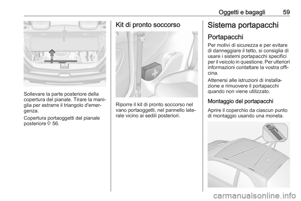 OPEL ADAM 2019  Manuale di uso e manutenzione (in Italian) Oggetti e bagagli59
Sollevare la parte posteriore della
copertura del pianale. Tirare la mani‐
glia per estrarre il triangolo d'emer‐
genza.
Copertura portaoggetti del pianale
posteriore  3 56