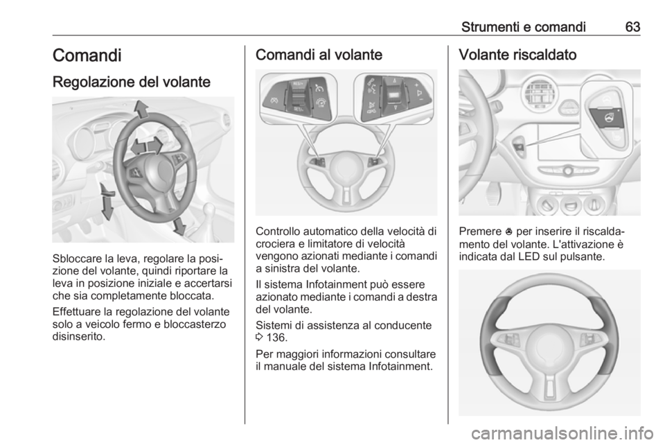 OPEL ADAM 2019  Manuale di uso e manutenzione (in Italian) Strumenti e comandi63Comandi
Regolazione del volante
Sbloccare la leva, regolare la posi‐
zione del volante, quindi riportare la
leva in posizione iniziale e accertarsi che sia completamente bloccat