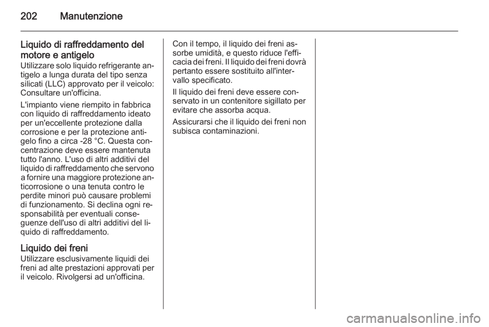 OPEL AMPERA 2015  Manuale di uso e manutenzione (in Italian) 202Manutenzione
Liquido di raffreddamento delmotore e antigelo
Utilizzare solo liquido refrigerante an‐ tigelo a lunga durata del tipo senza
silicati (LLC) approvato per il veicolo:
Consultare un