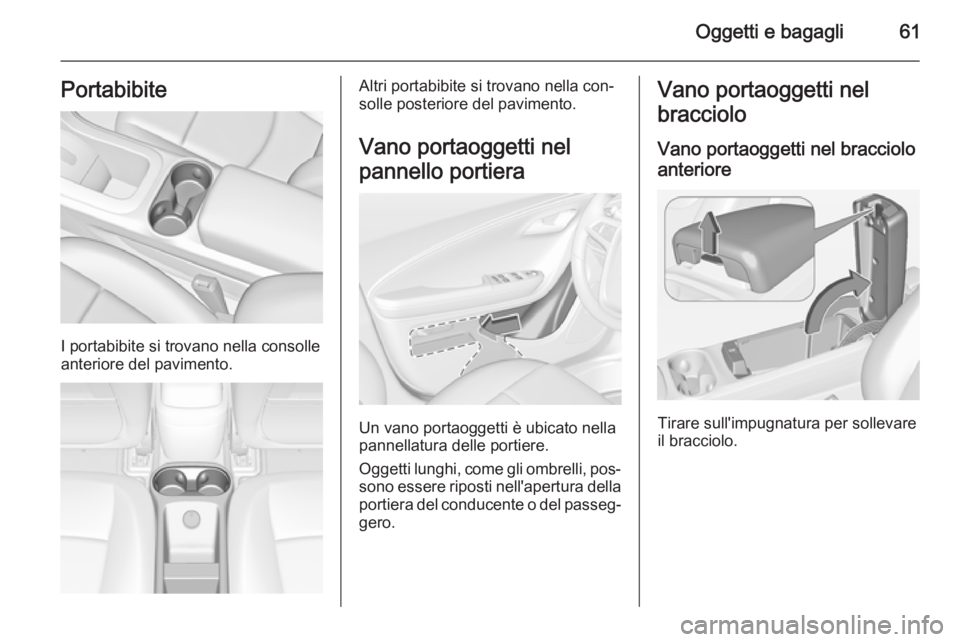 OPEL AMPERA 2015  Manuale di uso e manutenzione (in Italian) Oggetti e bagagli61Portabibite
I portabibite si trovano nella consolle
anteriore del pavimento.
Altri portabibite si trovano nella con‐
solle posteriore del pavimento.
Vano portaoggetti nel
pannello