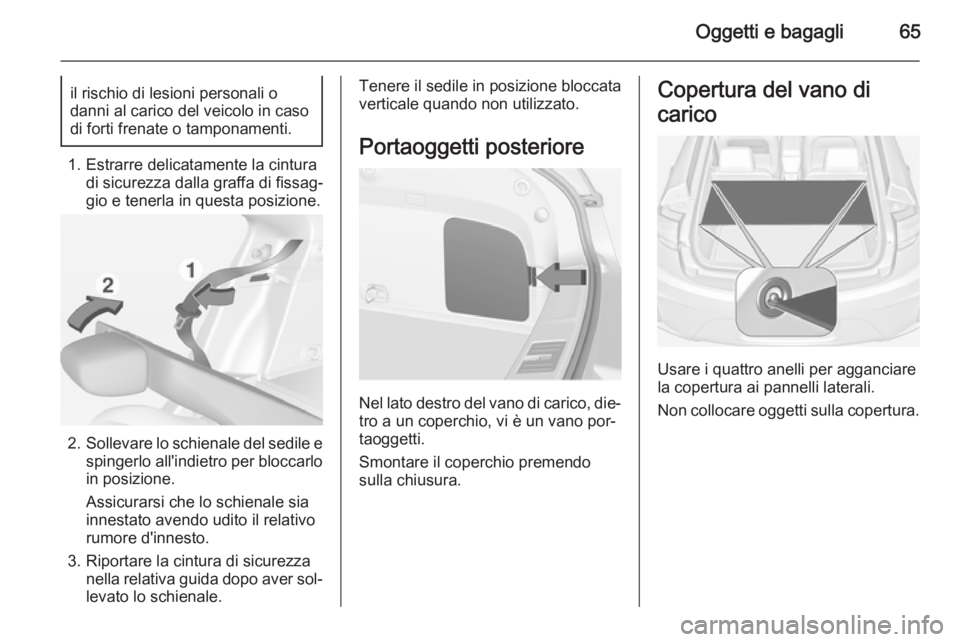 OPEL AMPERA 2015  Manuale di uso e manutenzione (in Italian) Oggetti e bagagli65il rischio di lesioni personali o
danni al carico del veicolo in caso
di forti frenate o tamponamenti.
1. Estrarre delicatamente la cintura di sicurezza dalla graffa di fissag‐
gi