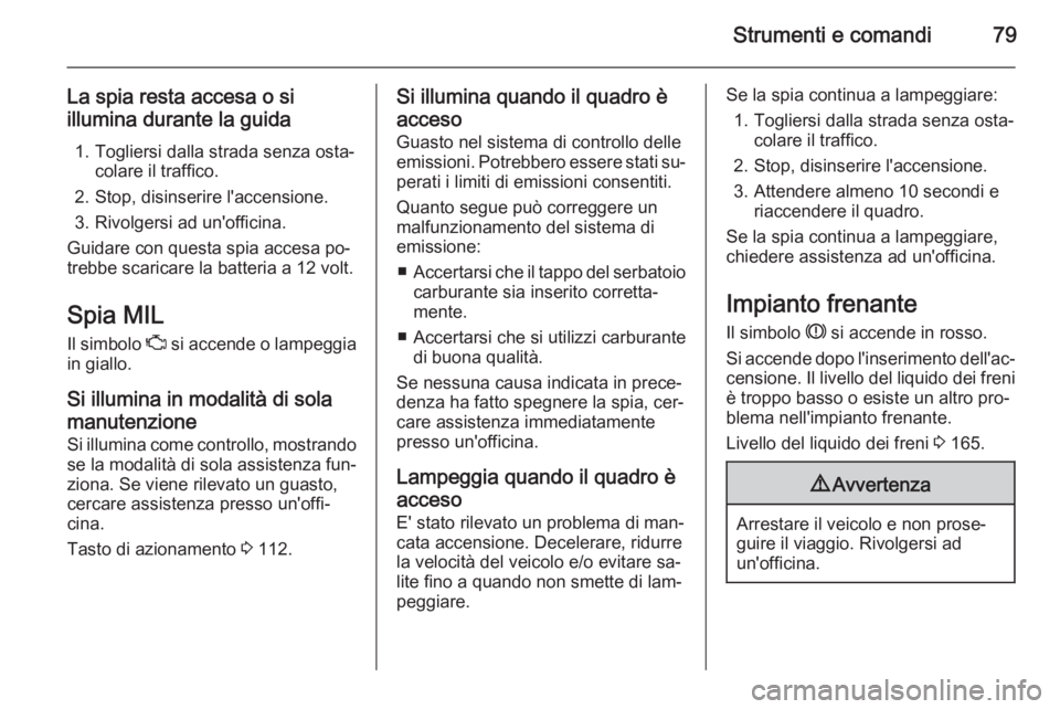 OPEL AMPERA 2015  Manuale di uso e manutenzione (in Italian) Strumenti e comandi79
La spia resta accesa o si
illumina durante la guida
1. Togliersi dalla strada senza osta‐ colare il traffico.
2. Stop, disinserire l'accensione.
3. Rivolgersi ad un'off