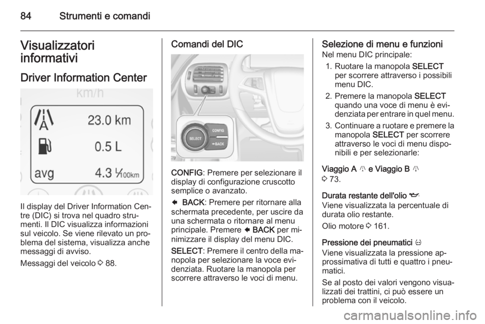 OPEL AMPERA 2015  Manuale di uso e manutenzione (in Italian) 84Strumenti e comandiVisualizzatori
informativi
Driver Information Center
Il display del Driver Information Cen‐
tre (DIC) si trova nel quadro stru‐ menti. Il DIC visualizza informazionisul veicol