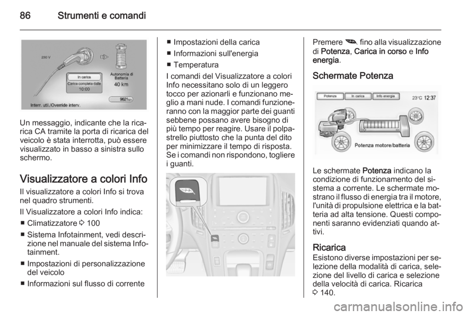 OPEL AMPERA 2015  Manuale di uso e manutenzione (in Italian) 86Strumenti e comandi
Un messaggio, indicante che la rica‐
rica CA tramite la porta di ricarica del veicolo è stata interrotta, può essere
visualizzato in basso a sinistra sullo
schermo.
Visualizz