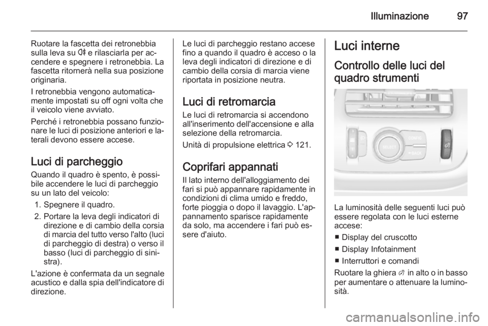 OPEL AMPERA 2015 Manuale di uso e manutenzione (in Italian) Illuminazione97
Ruotare la fascetta dei retronebbia
sulla leva su r e rilasciarla per ac‐
cendere e spegnere i retronebbia. La
fascetta ritornerà nella sua posizione
originaria.
I retronebbia veng OPEL AMPERA 2015 Manuale di uso e manutenzione (in Italian) Illuminazione97
Ruotare la fascetta dei retronebbia
sulla leva su r e rilasciarla per ac‐
cendere e spegnere i retronebbia. La
fascetta ritornerà nella sua posizione
originaria.
I retronebbia veng