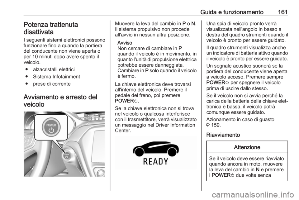 OPEL AMPERA E 2018  Manuale di uso e manutenzione (in Italian) Guida e funzionamento161Potenza trattenutadisattivata
I seguenti sistemi elettronici possono
funzionare fino a quando la portiera
del conducente non viene aperta o
per 10 minuti dopo avere spento il
v