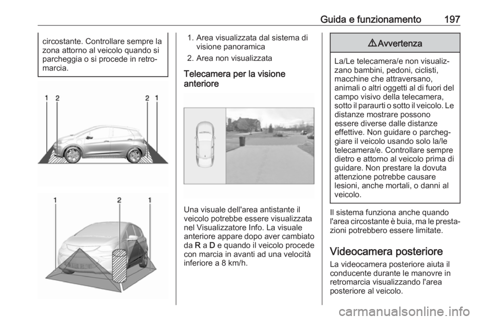 OPEL AMPERA E 2018 Manuale di uso e manutenzione (in Italian) Guida e funzionamento197circostante. Controllare sempre la
zona attorno al veicolo quando si
parcheggia o si procede in retro‐
marcia.1. Area visualizzata dal sistema di visione panoramica
2. Area n OPEL AMPERA E 2018 Manuale di uso e manutenzione (in Italian) Guida e funzionamento197circostante. Controllare sempre la
zona attorno al veicolo quando si
parcheggia o si procede in retro‐
marcia.1. Area visualizzata dal sistema di visione panoramica
2. Area n