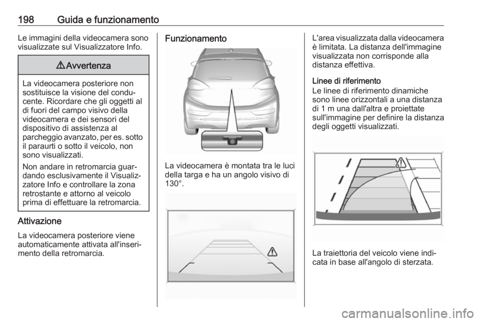 OPEL AMPERA E 2018 Manuale di uso e manutenzione (in Italian) 198Guida e funzionamentoLe immagini della videocamera sono
visualizzate sul Visualizzatore Info.9 Avvertenza
La videocamera posteriore non
sostituisce la visione del condu‐ cente. Ricordare che gli OPEL AMPERA E 2018 Manuale di uso e manutenzione (in Italian) 198Guida e funzionamentoLe immagini della videocamera sono
visualizzate sul Visualizzatore Info.9 Avvertenza
La videocamera posteriore non
sostituisce la visione del condu‐ cente. Ricordare che gli