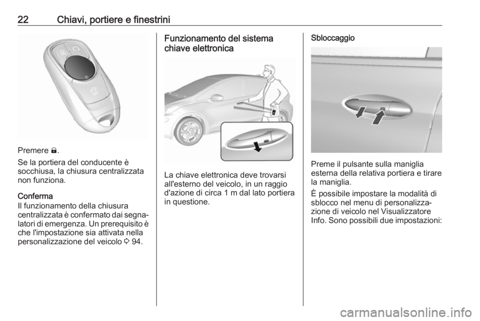 OPEL AMPERA E 2018  Manuale di uso e manutenzione (in Italian) 22Chiavi, portiere e finestrini
Premere ).
Se la portiera del conducente è
socchiusa, la chiusura centralizzata
non funziona.
Conferma
Il funzionamento della chiusura
centralizzata è confermato dai 