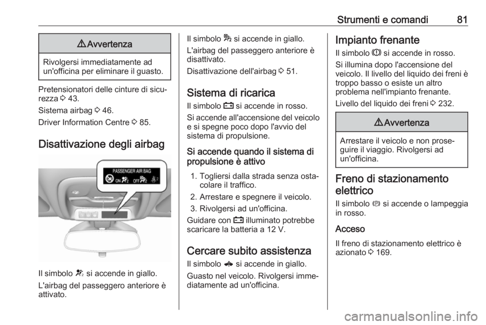 OPEL AMPERA E 2018  Manuale di uso e manutenzione (in Italian) Strumenti e comandi819Avvertenza
Rivolgersi immediatamente ad
un'officina per eliminare il guasto.
Pretensionatori delle cinture di sicu‐
rezza  3 43.
Sistema airbag  3 46.
Driver Information Ce