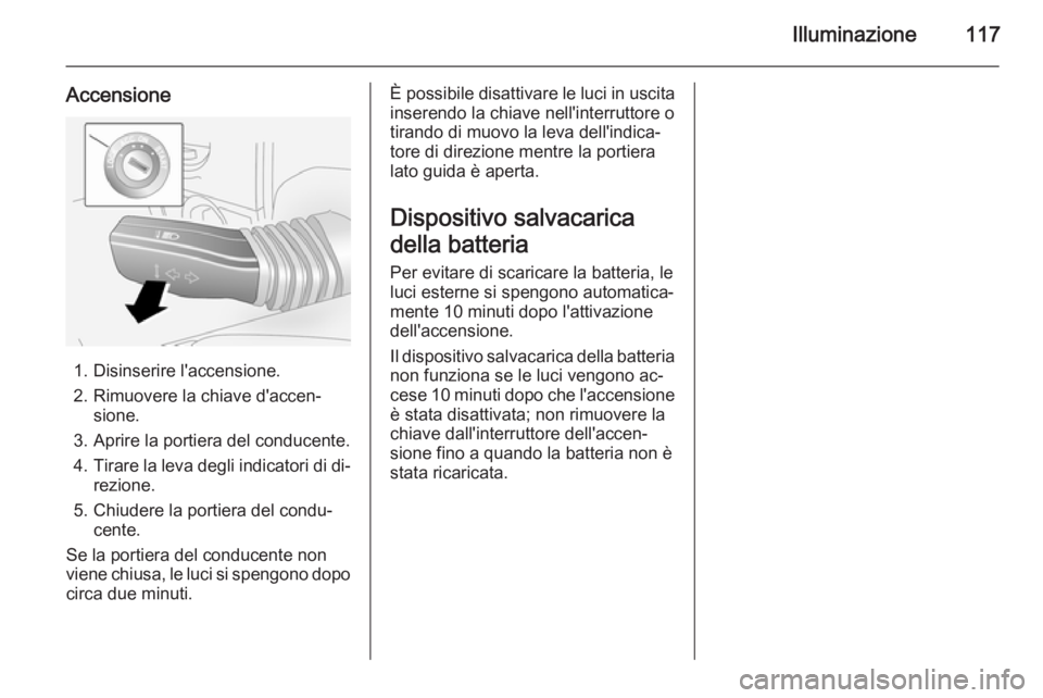 OPEL ANTARA 2014.5  Manuale di uso e manutenzione (in Italian) Illuminazione117
Accensione
1. Disinserire l'accensione.
2. Rimuovere la chiave d'accen‐ sione.
3. Aprire la portiera del conducente. 4. Tirare la leva degli indicatori di di‐
rezione.
5. 