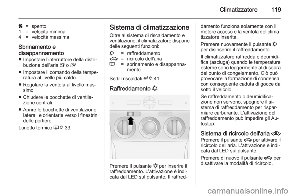 OPEL ANTARA 2014.5  Manuale di uso e manutenzione (in Italian) Climatizzatore119
x=spento1=velocità minima4=velocità massima
Sbrinamento e
disappannamento ■ Impostare l'interruttore della distri‐ buzione dell'aria  l o  J
■ Impostare il comando de