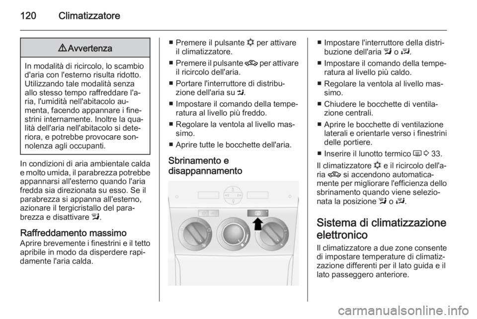 OPEL ANTARA 2014.5  Manuale di uso e manutenzione (in Italian) 120Climatizzatore9Avvertenza
In modalità di ricircolo, lo scambio
d'aria con l'esterno risulta ridotto.Utilizzando tale modalità senza
allo stesso tempo raffreddare l'a‐
ria, l'umi