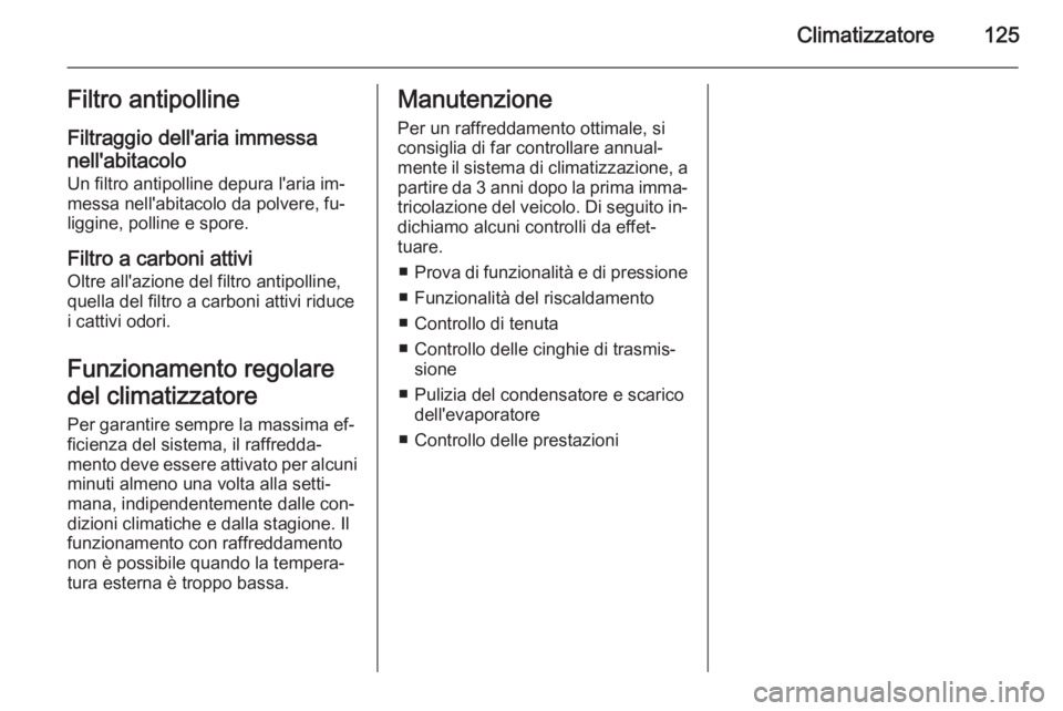 OPEL ANTARA 2014.5  Manuale di uso e manutenzione (in Italian) Climatizzatore125Filtro antipolline
Filtraggio dell'aria immessa nell'abitacolo Un filtro antipolline depura l'aria im‐
messa nell'abitacolo da polvere, fu‐
liggine, polline e spor
